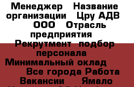 Менеджер › Название организации ­ Цру АДВ777, ООО › Отрасль предприятия ­ Рекрутмент, подбор персонала › Минимальный оклад ­ 70 000 - Все города Работа » Вакансии   . Ямало-Ненецкий АО,Ноябрьск г.